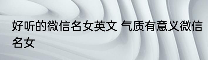 好听的微信名女英文 气质有意义微信名女