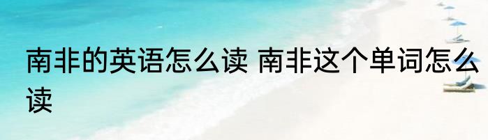 南非的英语怎么读 南非这个单词怎么读