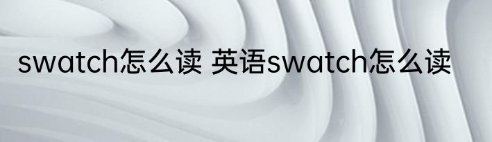 swatch怎么读 英语swatch怎么读