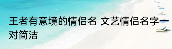 王者有意境的情侣名 文艺情侣名字一对简洁