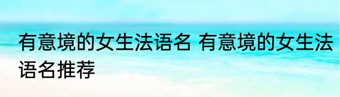 有意境的女生法语名 有意境的女生法语名推荐