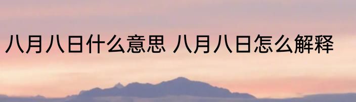 八月八日什么意思 八月八日怎么解释