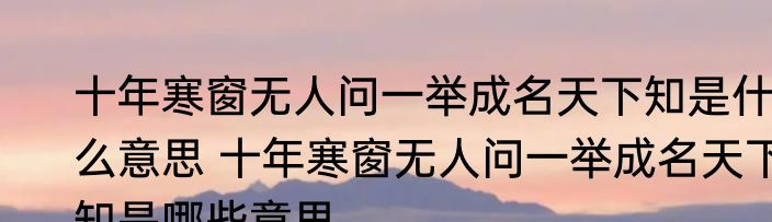 十年寒窗无人问一举成名天下知是什么意思 十年寒窗无人问一举成名天下知是哪些意思