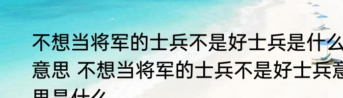 不想当将军的士兵不是好士兵是什么意思 不想当将军的士兵不是好士兵意思是什么
