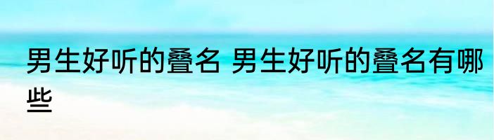 男生好听的叠名 男生好听的叠名有哪些