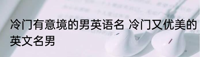 冷门有意境的男英语名 冷门又优美的英文名男