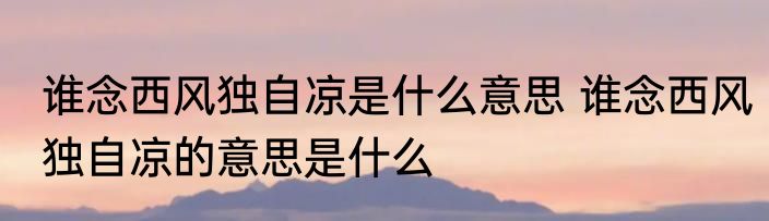谁念西风独自凉是什么意思 谁念西风独自凉的意思是什么