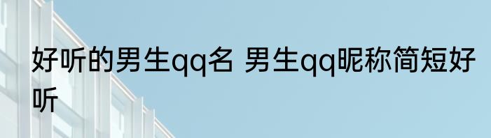 好听的男生qq名 男生qq昵称简短好听