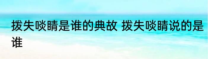 拨失啖睛是谁的典故 拨失啖睛说的是谁