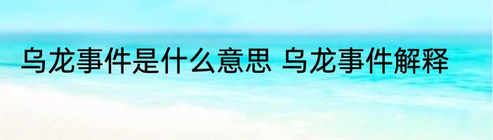乌龙事件是什么意思 乌龙事件解释