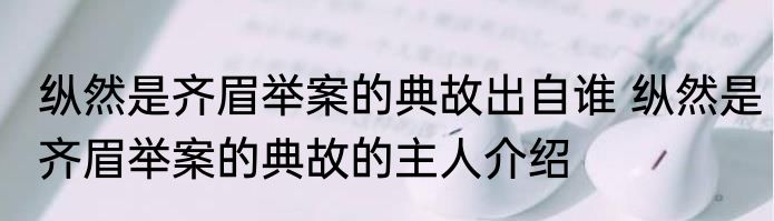 纵然是齐眉举案的典故出自谁 纵然是齐眉举案的典故的主人介绍