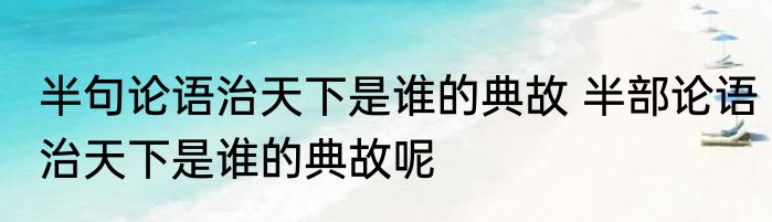 半句论语治天下是谁的典故 半部论语治天下是谁的典故呢