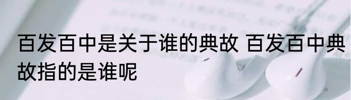 百发百中是关于谁的典故 百发百中典故指的是谁呢