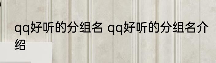 qq好听的分组名 qq好听的分组名介绍