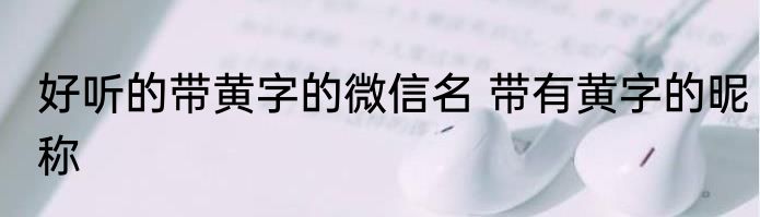 好听的带黄字的微信名 带有黄字的昵称