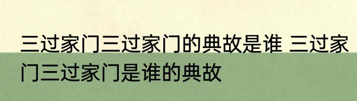 三过家门三过家门的典故是谁 三过家门三过家门是谁的典故
