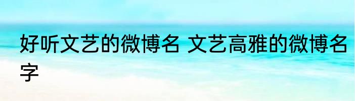 好听文艺的微博名 文艺高雅的微博名字