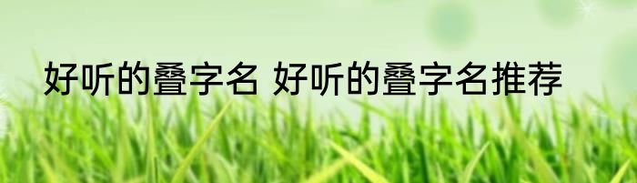 好听的叠字名 好听的叠字名推荐