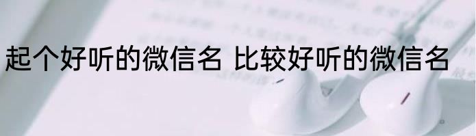 起个好听的微信名 比较好听的微信名