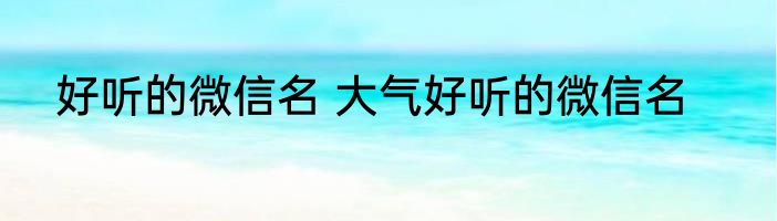 好听的微信名 大气好听的微信名
