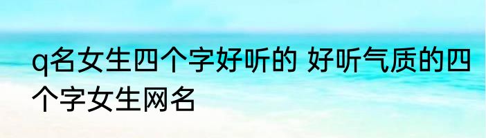 q名女生四个字好听的 好听气质的四个字女生网名
