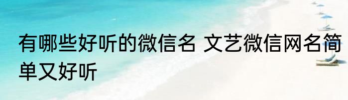 有哪些好听的微信名 文艺微信网名简单又好听