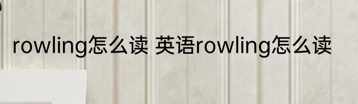 rowling怎么读 英语rowling怎么读