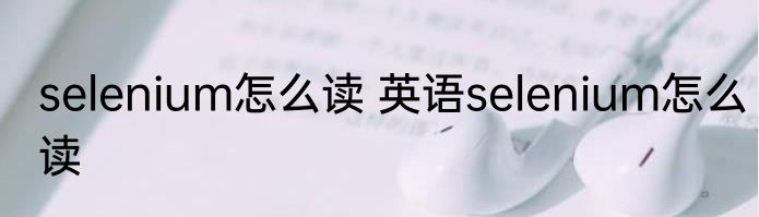 selenium怎么读 英语selenium怎么读