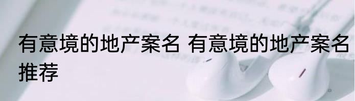 有意境的地产案名 有意境的地产案名推荐