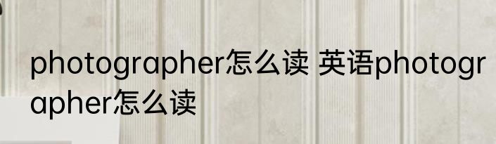 photographer怎么读 英语photographer怎么读