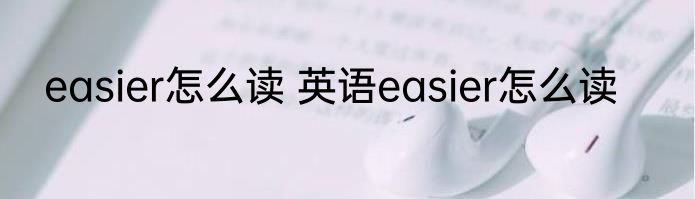 easier怎么读 英语easier怎么读