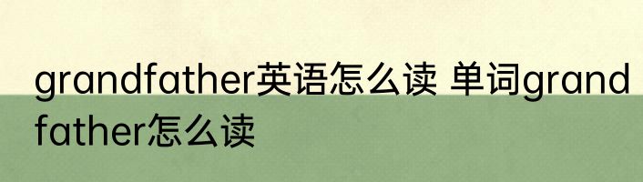 grandfather英语怎么读 单词grandfather怎么读