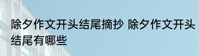 除夕作文开头结尾摘抄 除夕作文开头结尾有哪些