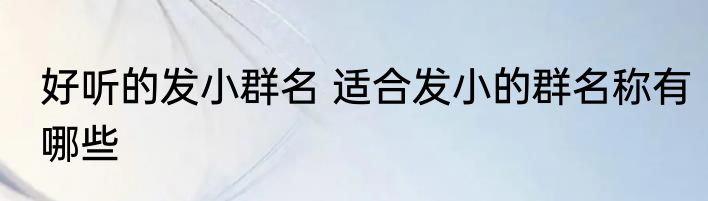 好听的发小群名 适合发小的群名称有哪些