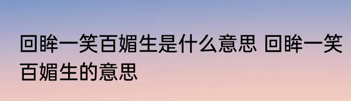 回眸一笑百媚生是什么意思 回眸一笑百媚生的意思