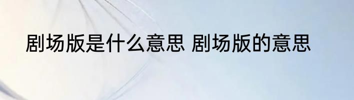 剧场版是什么意思 剧场版的意思