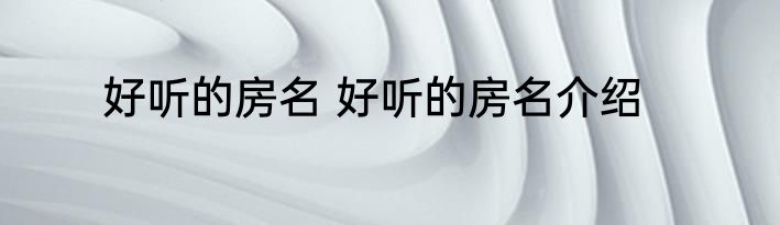 好听的房名 好听的房名介绍