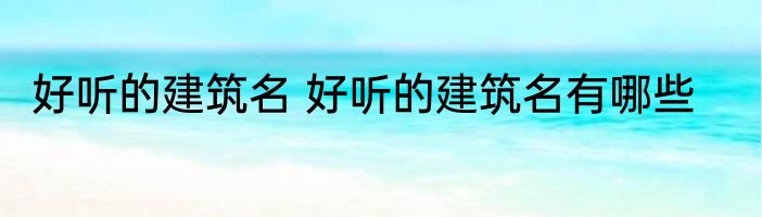 好听的建筑名 好听的建筑名有哪些