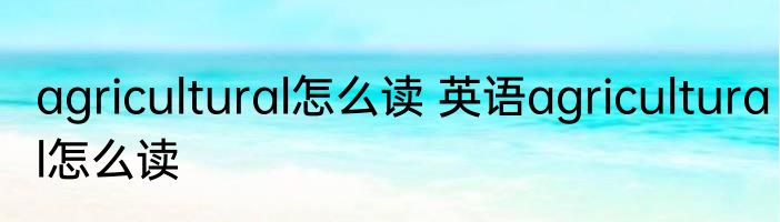 agricultural怎么读 英语agricultural怎么读
