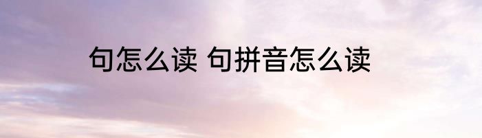 句怎么读 句拼音怎么读