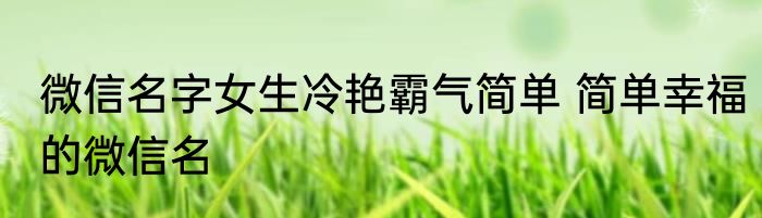 微信名字女生冷艳霸气简单 简单幸福的微信名