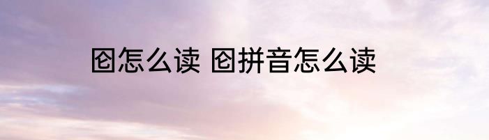 囵怎么读 囵拼音怎么读