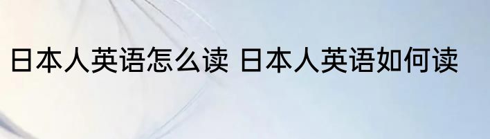 日本人英语怎么读 日本人英语如何读