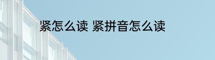 紧怎么读 紧拼音怎么读
