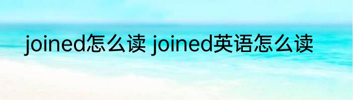 joined怎么读 joined英语怎么读