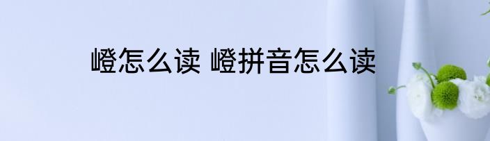 嶝怎么读 嶝拼音怎么读