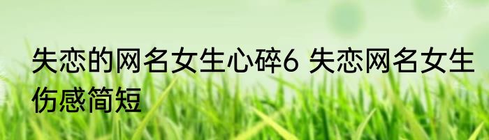 失恋的网名女生心碎6 失恋网名女生伤感简短