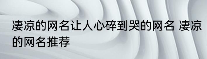 凄凉的网名让人心碎到哭的网名 凄凉的网名推荐