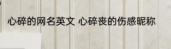 心碎的网名英文 心碎丧的伤感昵称
