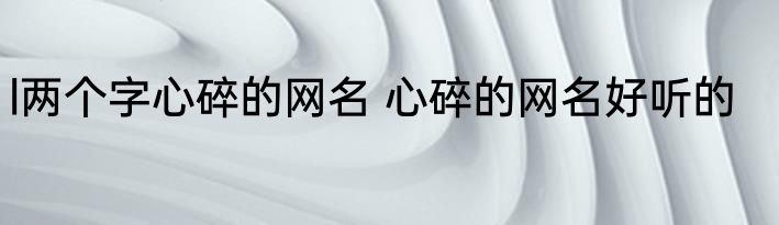 l两个字心碎的网名 心碎的网名好听的